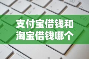 支付宝借钱和淘宝借钱哪个更划算？比较利息额度和申请条件
