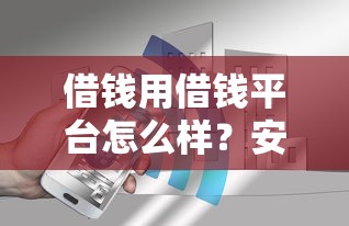 借钱用借钱平台怎么样？安全靠谱的借款渠道推荐