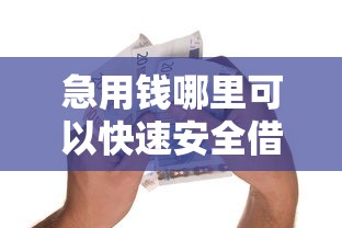 急用钱哪里可以快速安全借钱？推荐正规低息借款渠道