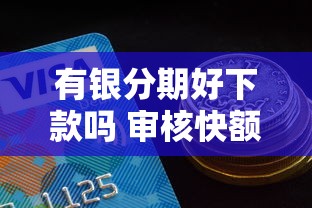 有银分期好下款吗 审核快额度高的分期平台推荐