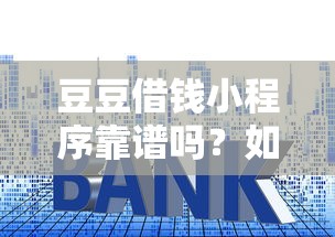 豆豆借钱小程序靠谱吗？如何安全快速申请小额贷款