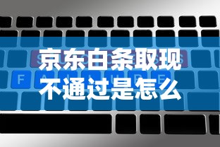 京东白条取现不通过是怎么回事？如何快速解决审核失败问题