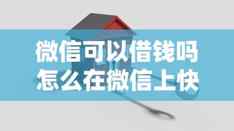 微信可以借钱吗怎么在微信上快速借到安全可靠的小额贷款
