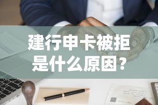 建行申卡被拒是什么原因？如何才能提高信用卡申请通过率