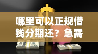 哪里可以正规借钱分期还？急需安全可靠的借贷平台推荐