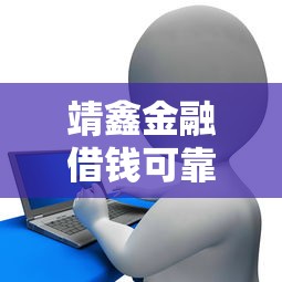 靖鑫金融借钱可靠吗 如何安全快速申请低息贷款