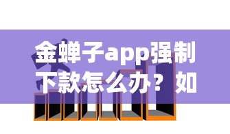 金蝉子app强制下款怎么办？如何应对三天还款翻倍的高利贷陷阱