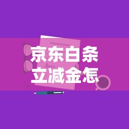 京东白条立减金怎么领取和使用？最新获取方法及使用技巧