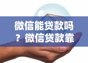 微信能贷款吗？微信贷款靠谱安全的正规平台推荐
