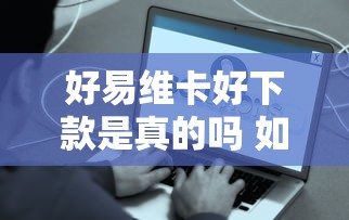 好易维卡好下款是真的吗 如何快速通过好易维卡贷款审核