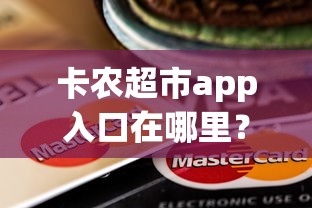 卡农超市app入口在哪里？教你快速下载使用卡农超市购物应用
