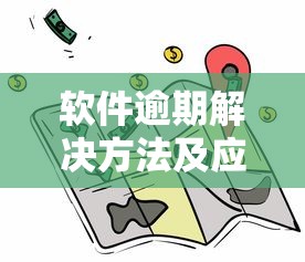 软件逾期解决方法及应对策略