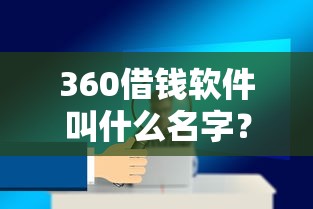 360借钱软件叫什么名字？推荐安全靠谱的360官方借贷平台