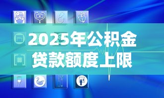 2025年公积金贷款额度上限详解