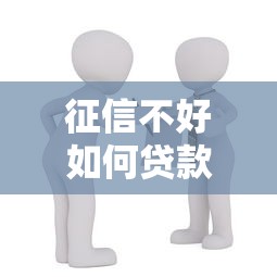 征信不好如何贷款买房 被拒后补救方法全攻略