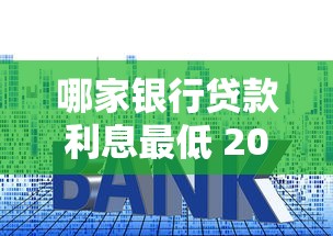 哪家银行贷款利息最低 2025年最新低利率银行借钱攻略