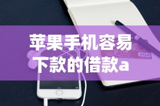 苹果手机容易下款的借款app有哪些？急需快速审批的小额贷款平台推荐