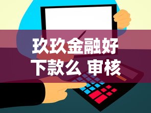 玖玖金融好下款么 审核快额度高的靠谱平台推荐