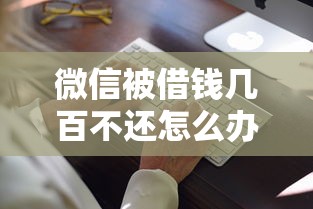 微信被借钱几百不还怎么办 教你3招合法追回欠款