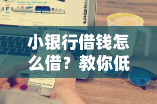 小银行借钱怎么借？教你低利率快速通过审批的技巧