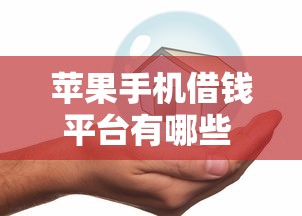 苹果手机借钱平台有哪些 急需借款哪个平台安全可靠放款快