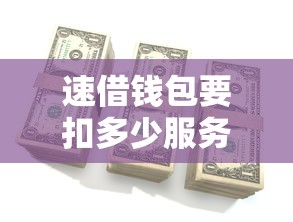 速借钱包要扣多少服务费 借款前必看的费用明细解析