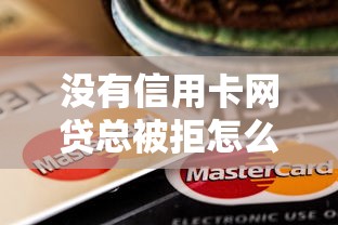 没有信用卡网贷总被拒怎么办？急需解决贷款申请总被拒的方法