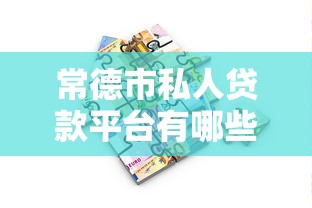 常德市私人贷款平台有哪些 如何选择正规靠谱的借贷渠道