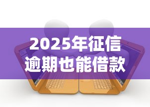 2025年征信逾期也能借款平台