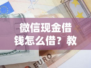 微信现金借钱怎么借？教你快速安全借款到账的方法