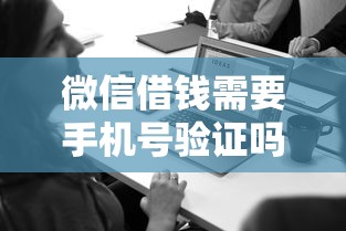 微信借钱需要手机号验证吗 微信绑定手机号就能借钱的正规平台有哪些