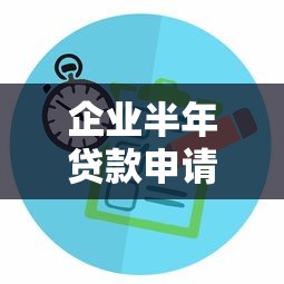 企业半年贷款申请攻略与最新口子
