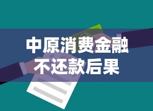 中原消费金融不还款后果详解 中原消费金融不还款后果详解