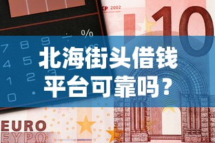 北海街头借钱平台可靠吗？急需短期周转哪里能快速借到钱