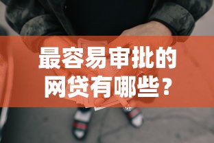 最容易审批的网贷有哪些？急需小额贷款快速通过