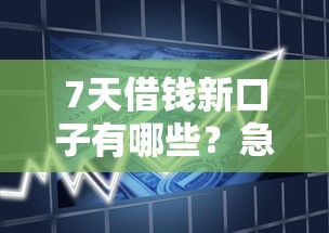 7天借钱新口子有哪些？急需快速小额借款的靠谱渠道推荐