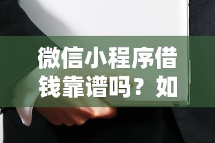 微信小程序借钱靠谱吗？如何选择安全正规的借贷平台