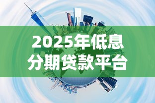 2025年低息分期贷款平台推荐