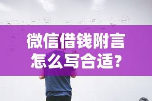 微信借钱附言怎么写合适？要注意哪些法律风险和保护措施