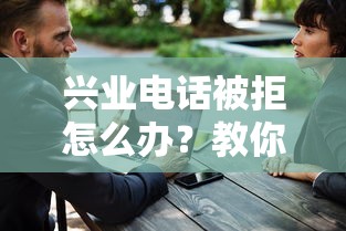 兴业电话被拒怎么办？教你3招快速解决银行客服拒接问题