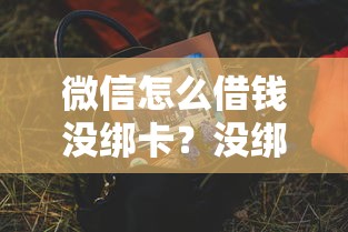 微信怎么借钱没绑卡？没绑银行卡也能快速借款的方法