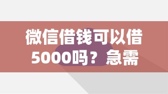 微信借钱可以借5000吗？急需5000元怎么通过微信快速借款