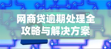 网商贷逾期处理全攻略与解决方案