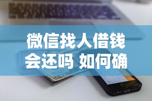 微信找人借钱会还吗 如何确保借钱给朋友能按时收回