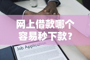 网上借款哪个容易秒下款？急需快速放款的借贷平台推荐