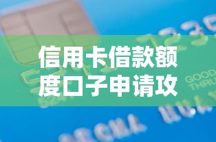 信用卡借款额度口子申请攻略