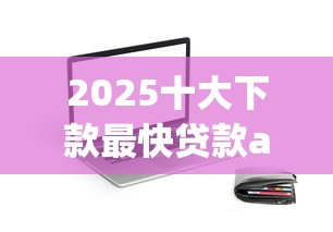 2025十大下款最快贷款app推荐