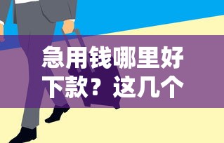 急用钱哪里好下款？这几个靠谱口子审批快额度高