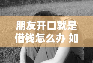 朋友开口就是借钱怎么办 如何优雅拒绝又不伤感情