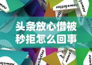 头条放心借被秒拒怎么回事？如何快速提高通过率的技巧分享